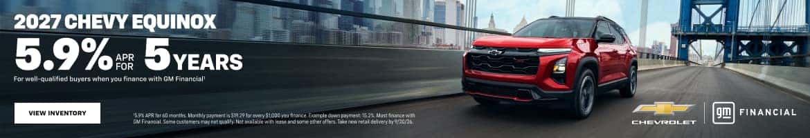 2027 CHEVY EQUINOX 5.9% = 5YEARS For well-qualified buyers when you finance with GM Financial' 15.9% APR for 60 months. Monthly payment is $19.29 for every $1000 you finance. Example do GM Financial. Some customers may not qualify. Not avsilable with lease and some other offer g CHEVROLET FINANCIAL