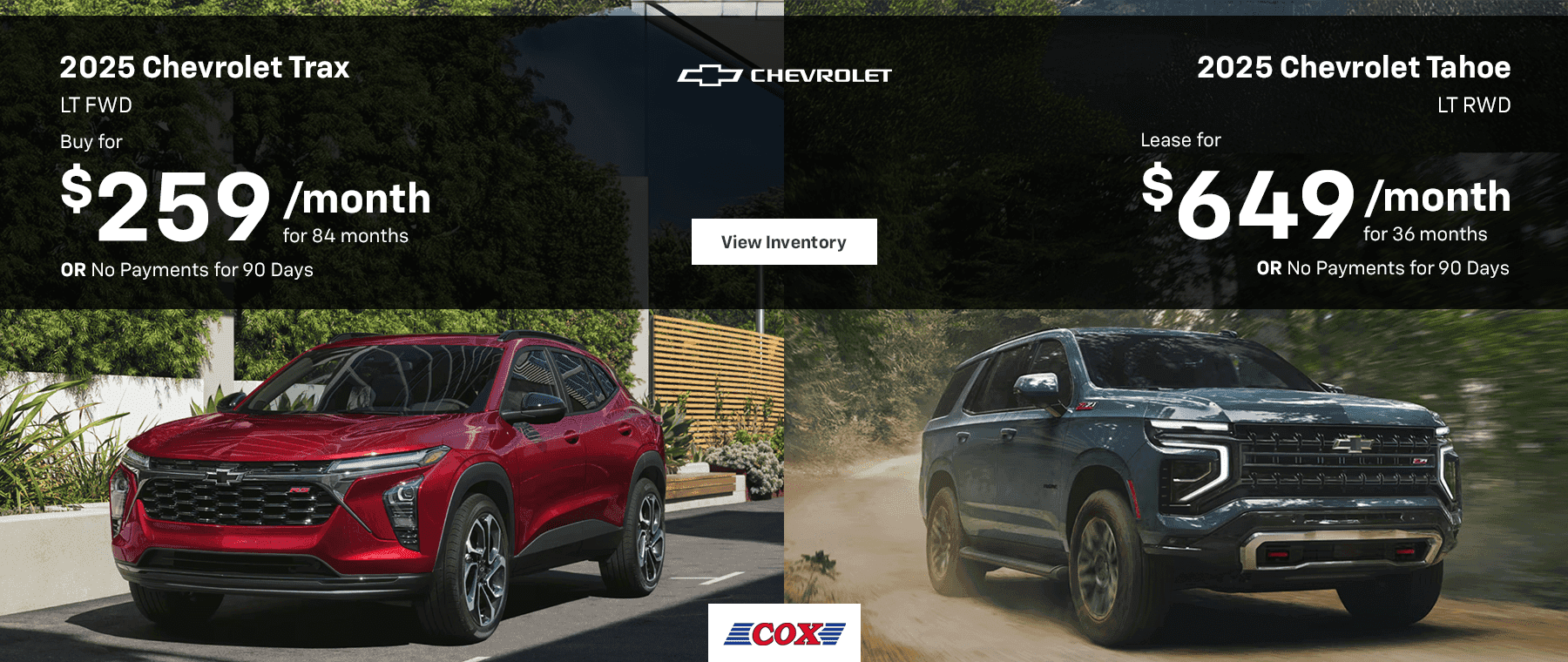2025 Chevrolet Trax LT FWD Lease for $259/mo for 84 months OR No Payments for 90 Days 2025 Chevrolet Tahoe LT RWD Lease for $649/mo for 36 months OR No Payments for 90 Days