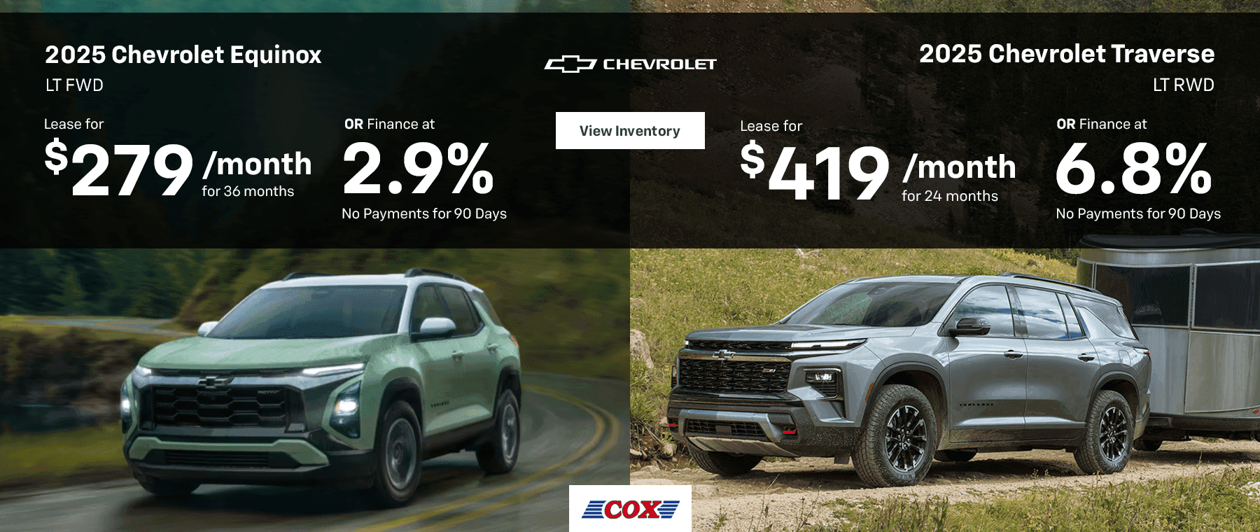 2025 Chevrolet Equinox LT FWD Lease for $279/mo for 36 months OR Finance at 2.9% No Payments for 90 Days 2025 Chevrolet Traverse LT RWD Lease for $419/mo for 24 months OR Finance at 6.8% No Payments for 90 Days