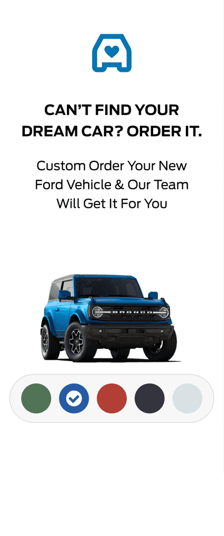 Can't find your dream car? Order it. Custom order your new Ford vehicle & our team will get it for you.