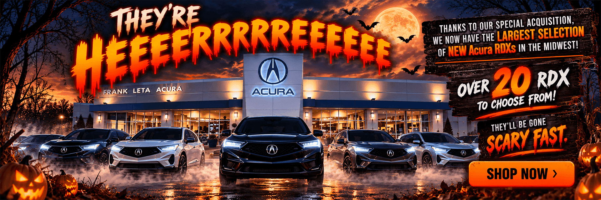 Frank Leta Acura Halloween Sale – They’re Heeere! Shop the Midwest’s largest selection of new Acura RDX SUVs, with over 20 available. They’ll be gone scary fast!Frank Leta Acura Halloween Sale – They’re Heeere! Shop the Midwest’s largest selection of new Acura RDX SUVs, with over 20 available. They’ll be gone scary fast!