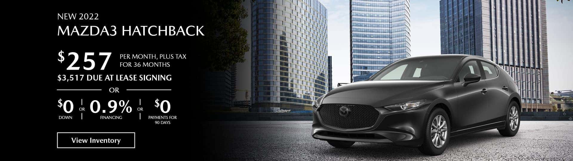 Lease the new 2022 Mazda3 Hatchback for $257 per month, plus tax for 36 months. $3,517 Due at lease signing, or $0 down payment or 0.9% financing or $0 payments for 90 days.
