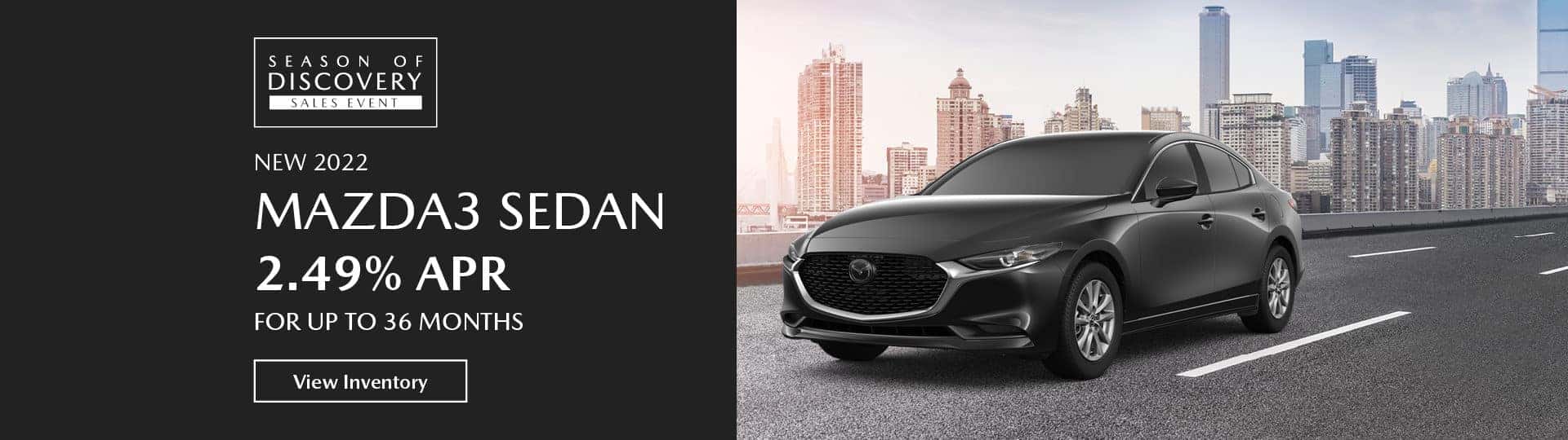 The 2022 Mazda3 Sedan. 2.49% APR for up to 36 months. View inventory.