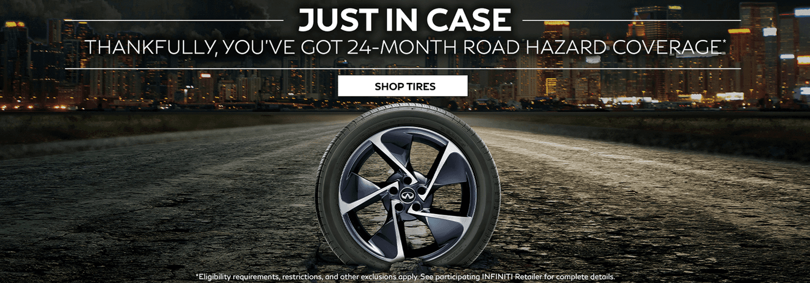 Just in case. Thankfully, you’ve got 24-month road hazard coverage. Click to shop tires.