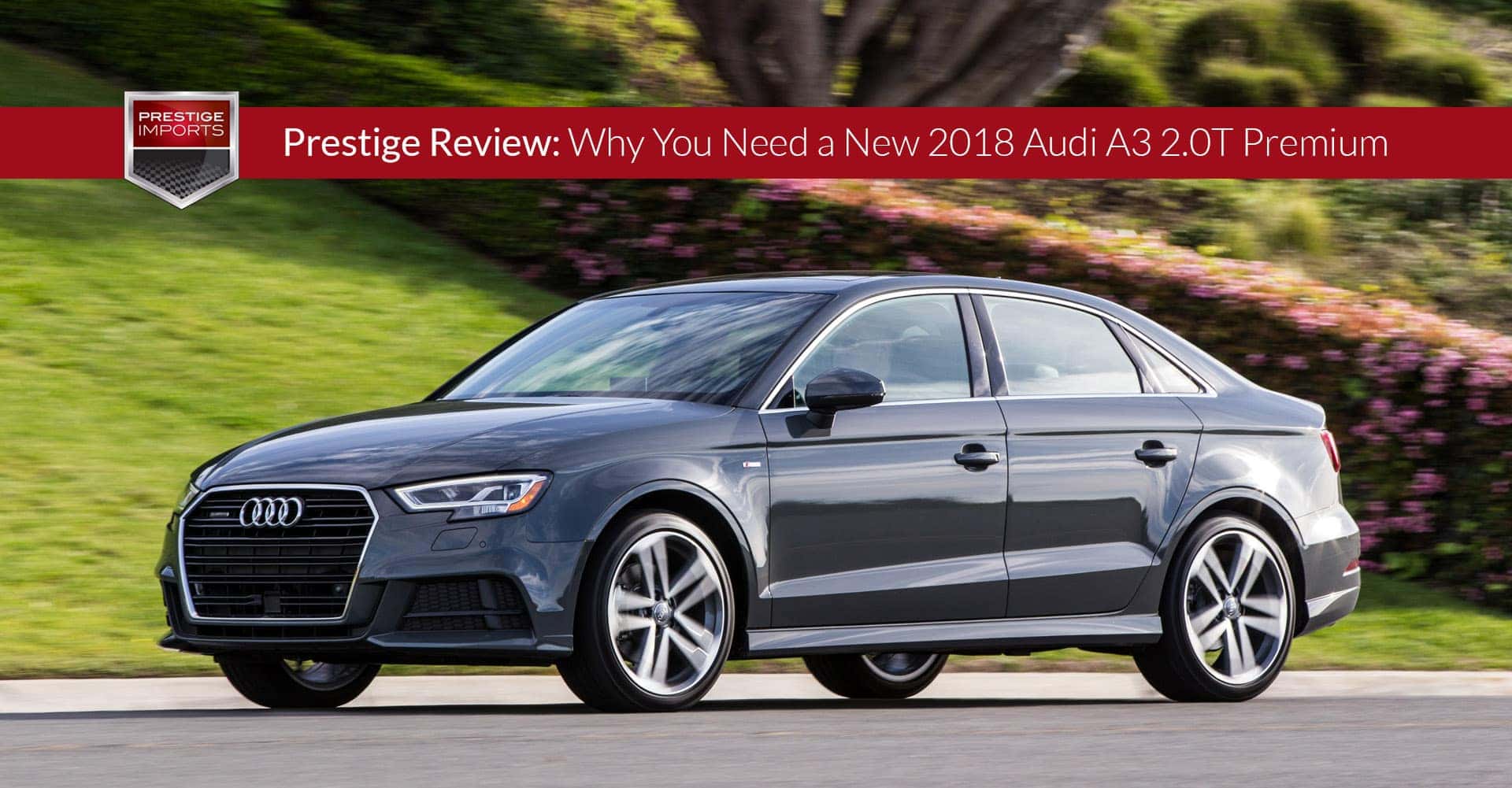 Prestige Review Why You Need A New 2018 Audi A3 2 0t Premium