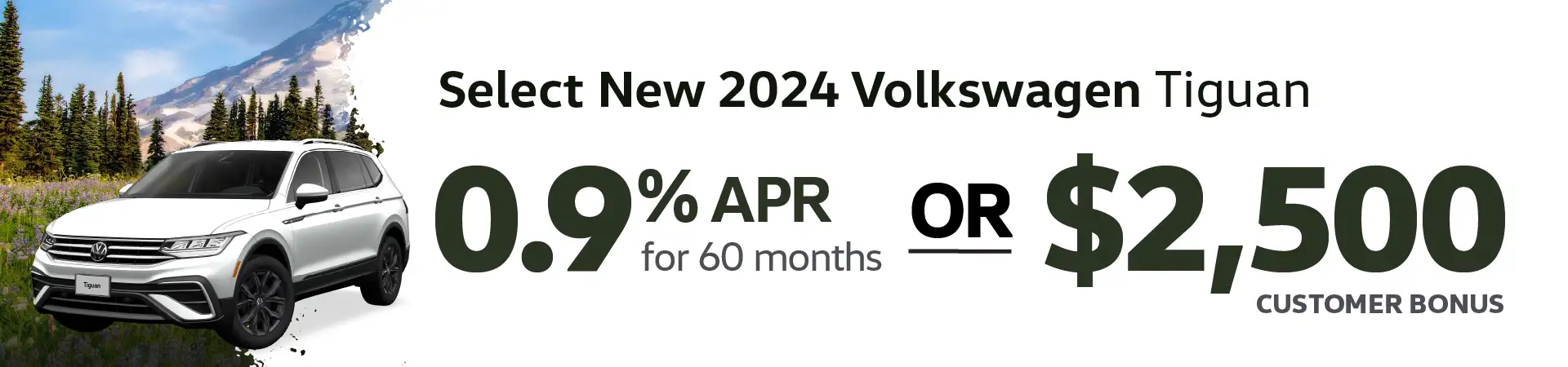 Get 0.9% APR for 60 months OR a $2,500 Customer Bonus on Select New 2024 VW Tiguan
