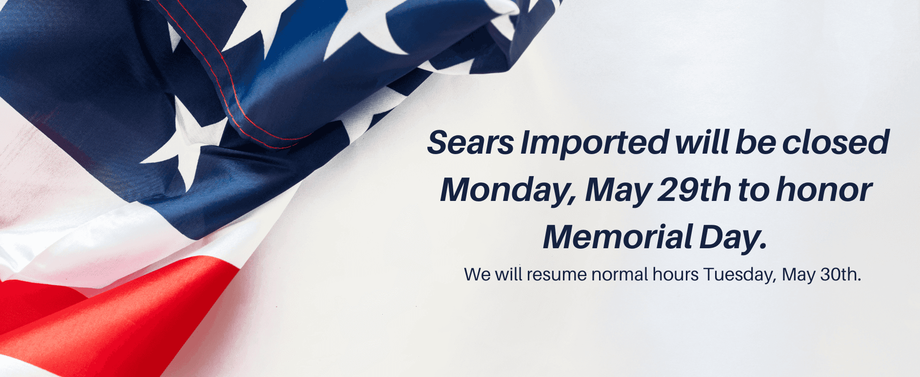 Sears Imported will be closed Monday, May 29th to honor Memorial Day.