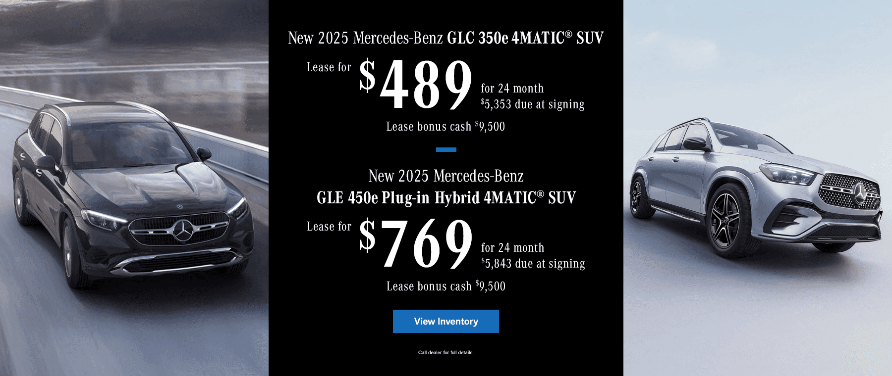 New 2025 Mercedes-Benz GLC 350e 4MATIC SUV $489 24-Month Lease | $5353 Due At Signing Lease Bonus Cash $9,500 Subtext New 2025 Mercedes-Benz GLE 450e Plug-in Hybrid 4Matic SUV $769 24-Month Lease | $5843 Due At Signing Lease Bonus Cash $9,500